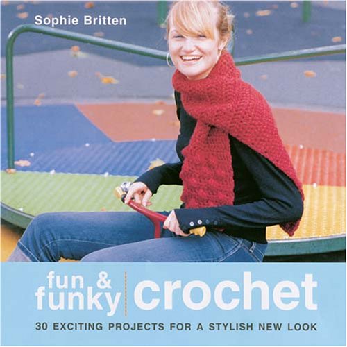 Fun & Funky Crochet: 30 Exciting Projects For A Stylish New Look
