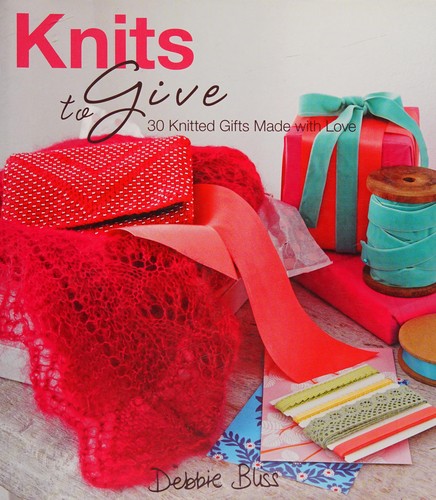 Knits to Give: 30 Knitted Gifts Made with Love